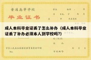 成人本科毕业证丢了怎么补办（成人本科毕业证丢了补办必须本人到学校吗?）