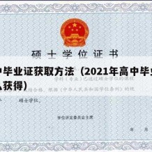 高中毕业证获取方法（2021年高中毕业证怎么获得）