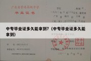 中专毕业证多久能拿到?（中专毕业证多久能拿到）