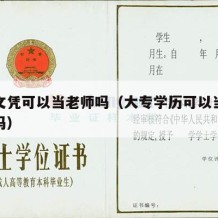 大专文凭可以当老师吗（大专学历可以当大专老师吗）