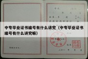 中专毕业证书编号有什么讲究（中专毕业证书编号有什么讲究嘛）