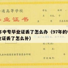 97年中专毕业证丢了怎么办（97年的中专毕业证丢了怎么补）