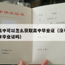 没考高中可以怎么获取高中毕业证（没考上高中能拿毕业证吗）