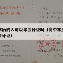 高中学历的人可以考会计证吗（高中学历能不能考会计证）