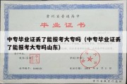 中专毕业证丢了能报考大专吗（中专毕业证丢了能报考大专吗山东）