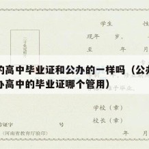 民办的高中毕业证和公办的一样吗（公办高中和民办高中的毕业证哪个管用）