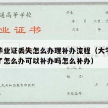 大学毕业证丢失怎么办理补办流程（大学毕业证丢了怎么办可以补办吗怎么补办）