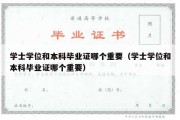 学士学位和本科毕业证哪个重要（学士学位和本科毕业证哪个重要）