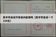 高中毕业证只有省内能用吗（高中毕业证一个150元）