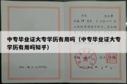 中专毕业证大专学历有用吗（中专毕业证大专学历有用吗知乎）