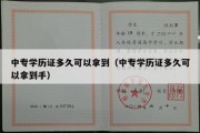 中专学历证多久可以拿到（中专学历证多久可以拿到手）