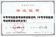 中专学历能报考幼师资格证吗（中专学历能报考幼师资格证吗女生）