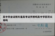 高中毕业证照片是高考证件照吗高中学历可以用吗