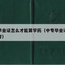 中专毕业证怎么才能算学历（中专毕业证怎么读大专）