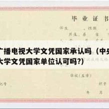 中央广播电视大学文凭国家承认吗（中央广播电视大学文凭国家单位认可吗?）