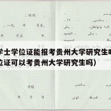 没有学士学位证能报考贵州大学研究生吗（没有学位证可以考贵州大学研究生吗）