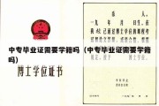 中专毕业证需要学籍吗（中专毕业证需要学籍吗）