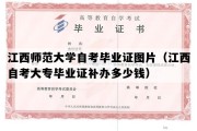 江西师范大学自考毕业证图片（江西自考大专毕业证补办多少钱）