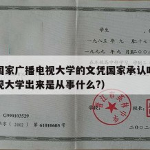 广播国家广播电视大学的文凭国家承认吗（广播电视大学出来是从事什么?）