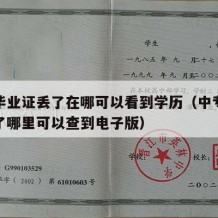 中专毕业证丢了在哪可以看到学历（中专毕业证丢了哪里可以查到电子版）