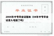 2004年中专毕业证版本（04年中专毕业证录入电脑了吗）