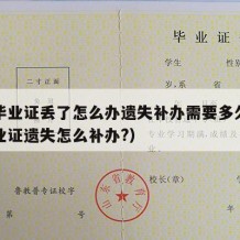 大学毕业证丢了怎么办遗失补办需要多久（大学毕业证遗失怎么补办?）