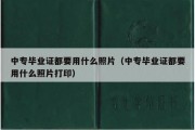 中专毕业证都要用什么照片（中专毕业证都要用什么照片打印）