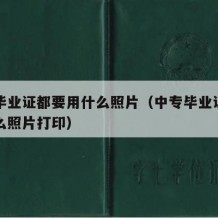 中专毕业证都要用什么照片（中专毕业证都要用什么照片打印）