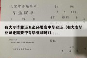 有大专毕业证怎么还要高中毕业证（有大专毕业证还需要中专毕业证吗?）