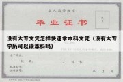 没有大专文凭怎样快速拿本科文凭（没有大专学历可以读本科吗）