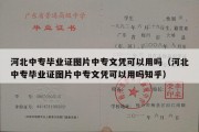 河北中专毕业证图片中专文凭可以用吗（河北中专毕业证图片中专文凭可以用吗知乎）