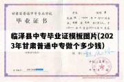 临泽县中专毕业证模板图片(2023年甘肃普通中专做个多少钱）