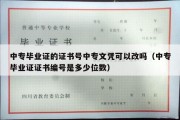 中专毕业证的证书号中专文凭可以改吗（中专毕业证证书编号是多少位数）