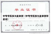 中专学历多久能拿到（中专学历多久能拿到毕业证）