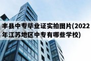 丰县中专毕业证实拍图片(2022年江苏地区中专有哪些学校)