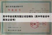 高中毕业证英文版公证在哪办（高中毕业证中英文公证书）