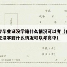 有中专毕业证没学籍什么情况可以考（有中专毕业证没学籍什么情况可以考高中）