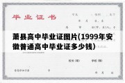 萧县高中毕业证图片(1999年安徽普通高中毕业证多少钱）