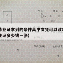 高中毕业证拿到的条件高中文凭可以改吗（高中毕业证多少钱一张）