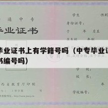 中专毕业证书上有学籍号吗（中专毕业证有学历证书编号吗）