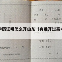 高中学历证明怎么开山东（有谁开过高中学历证明）