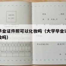 大学毕业证件照可以化妆吗（大学毕业证件照能化妆吗）