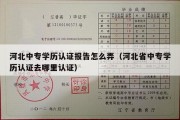 河北中专学历认证报告怎么弄（河北省中专学历认证去哪里认证）