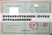 高中毕业证和大学毕业证的区别（高中毕业证和大学毕业证的区别在哪里）