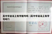 高中毕业证上有学籍号吗（高中毕业证上有学号吗?）