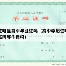 学历证明是高中毕业证吗（高中学历证明书和毕业证同等作用吗）