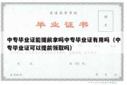 中专毕业证能提前拿吗中专毕业证有用吗（中专毕业证可以提前领取吗）