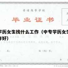 中专学历女生找什么工作（中专学历女生找什么工作好）