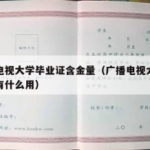 广播电视大学毕业证含金量（广播电视大学毕业证有什么用）