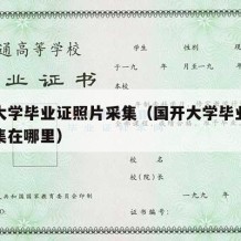 国开大学毕业证照片采集（国开大学毕业证照片采集在哪里）